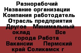 Разнорабочий › Название организации ­ Компания-работодатель › Отрасль предприятия ­ Другое › Минимальный оклад ­ 20 000 - Все города Работа » Вакансии   . Пермский край,Соликамск г.